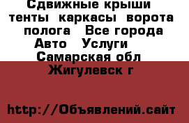 Сдвижные крыши, тенты, каркасы, ворота, полога - Все города Авто » Услуги   . Самарская обл.,Жигулевск г.